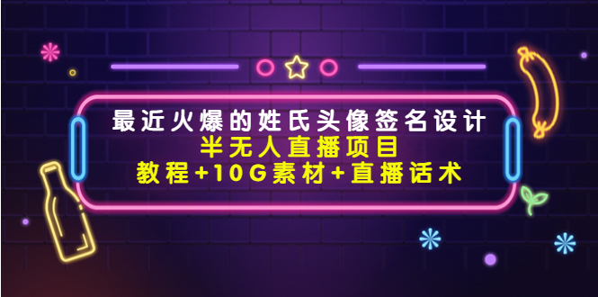 【副业项目4465期】最近火爆的姓氏头像签名设计半无人直播项目（教程+10G素材+直播话术）-网赚资源网