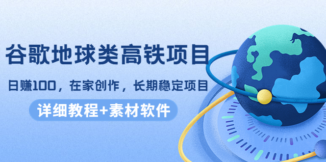 【副业项目4475期】谷歌地球类高铁项目：日赚100，在家创作，长期稳定项目（教程+素材软件）-网赚资源网