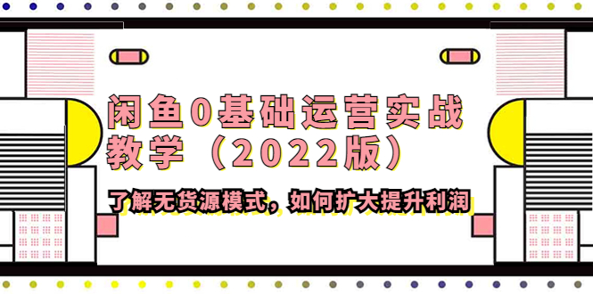 【副业项目4490期】闲鱼0基础运营实战教学（2022版）了解无货源模式，如何扩大提升利润-网赚资源网