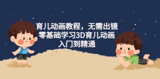 【副业项目4491期】阿姐育儿动画教程，无需出镜，零基础学习3D育儿动画，入门到精通-网赚资源网