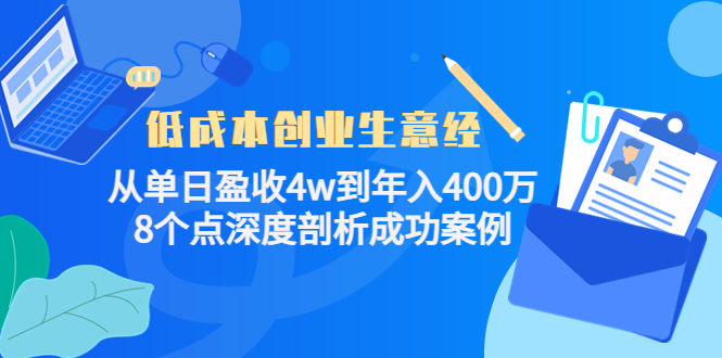 【副业项目4507期】低成本创业生意经：从单日盈收4w到年入400万，8个点深度剖析成功案例-网赚资源网