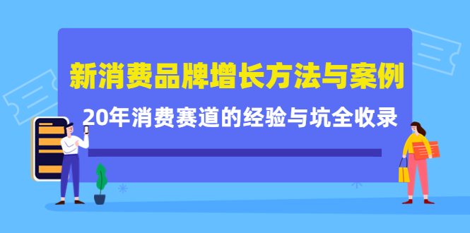 【副业项目4508期】新消费品牌增长方法与案例精华课：20年消费赛道的经验与坑全收录-网赚资源网