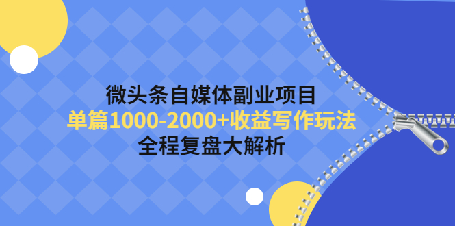 【副业项目4524期】微头条自媒体副业项目，单篇1000-2000+收益写作玩法，全程复盘大解析-网赚资源网