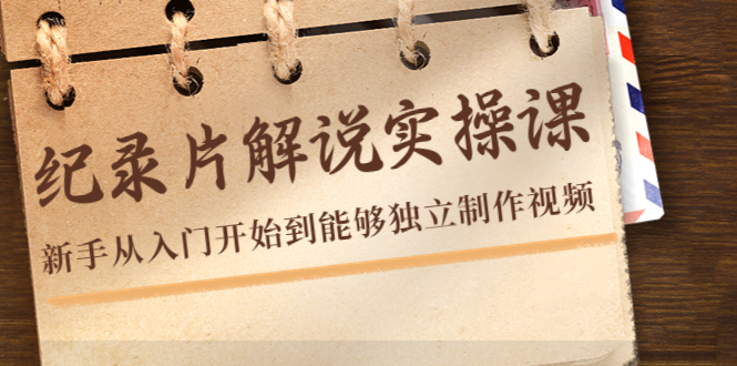 【副业项目4526期】纪录片解说实操课，新手从入门开始到能够独立制作视频（22节课）-网赚资源网
