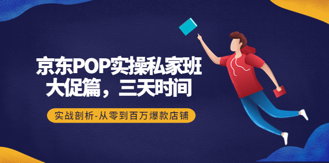 【副业项目4541期】京东POP实操私家班：大促篇，3天时间，实战剖析-从零到百万爆款店铺-网赚资源网