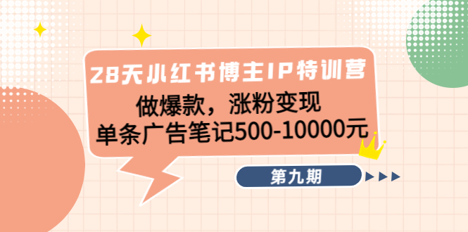 【副业项目4550期】28天小红书博主IP特训营《第9期》做爆款，涨粉变现 单条广告笔记500-10000-网赚资源网