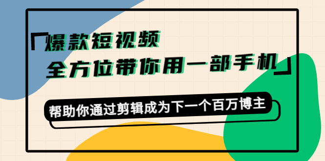 【副业项目4554期】爆款短视频，全方位带你用一部手机，帮助你通过剪辑成为下一个百万博主-网赚资源网