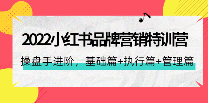 【副业项目4575期】2022小红书品牌营销特训营：操盘手进阶，基础篇+执行篇+管理篇（42节）-网赚资源网