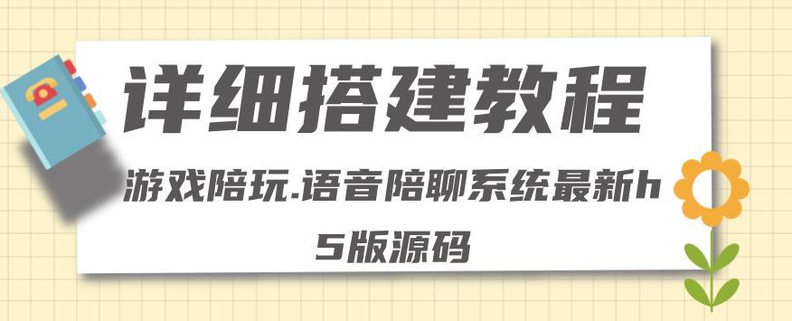 【副业项目4582期】0基础搭建游戏陪玩语音聊天平台，小白可学会（源码＋教程 ）价值15980元-网赚资源网