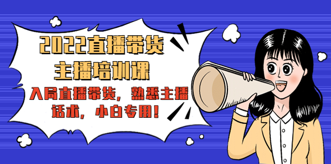 【副业项目4604期】2022直播带货-主播培训课：入局直播带货，熟悉主播话术，小白专用-网赚资源网