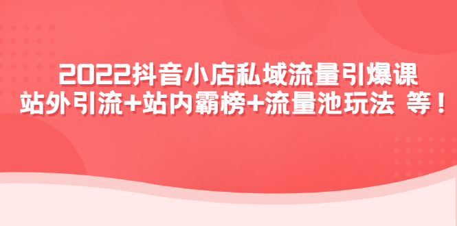【副业项目4627期】2022抖音小店私域流量引爆课：站外引流+站内霸榜+流量池玩法等等-网赚资源网