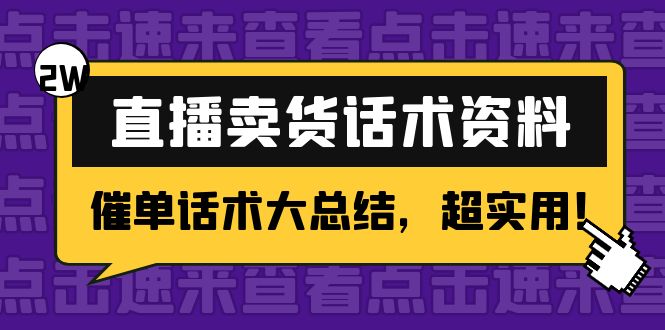 【副业项目4630期】2万字 直播卖货话术资料：催单话术大总结，超实用-网赚资源网