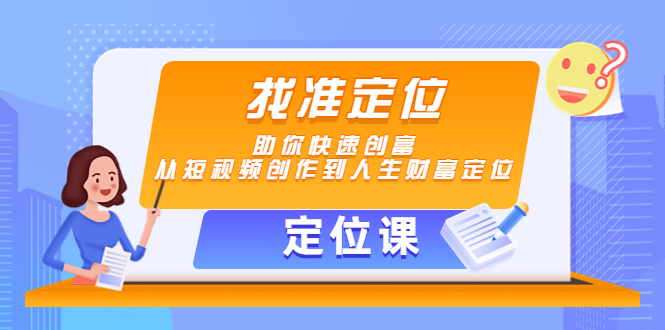 【副业项目4634期】【定位课】找准定位，助你快速创富，从短视频创作到人生财富定位-网赚资源网