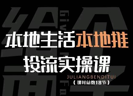 【副业项目4645期】本地生活本地推投流实操课：通识篇+实操篇+技巧篇（18节）-网赚资源网