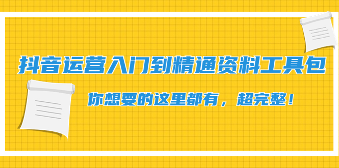 【副业项目4647期】抖音运营入门到精通资料工具包：你想要的这里都有，超完整-网赚资源网