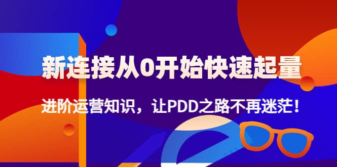 【副业项目4648期】拼多多新链接从0起盘必须掌握，进阶篇运营知识！让你拼多多之路不再迷茫-网赚资源网