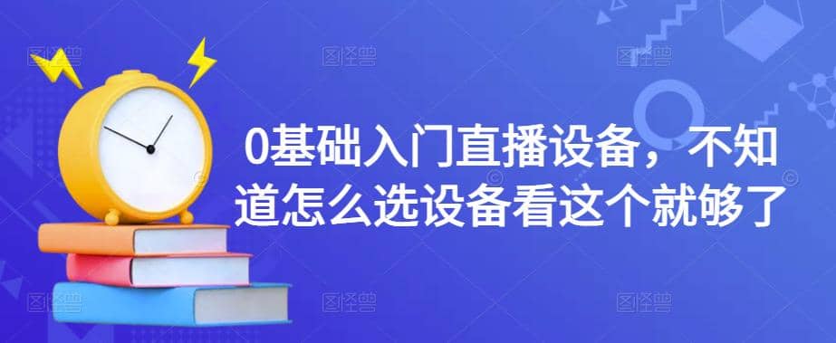 【副业项目4649期】0基础入门直播设备，不知道怎么选设备看这个就够了-网赚资源网