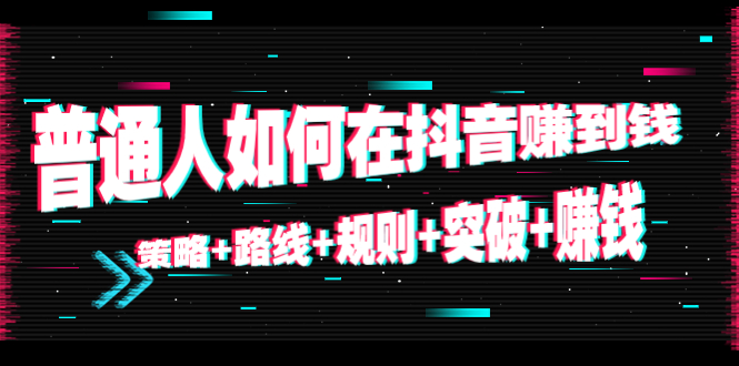 【副业项目4652期】普通人如何在抖音赚到钱：策略+路线+规则+突破+赚钱（10节课）-网赚资源网