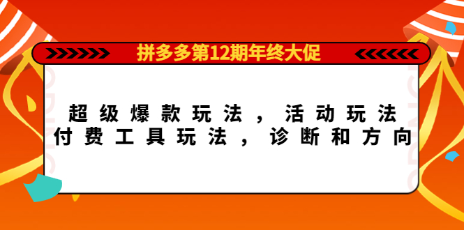 【副业项目4511期】拼多多第12期年终大促：超级爆款玩法，活动玩法，付费工具玩法，诊断和方向-网赚资源网