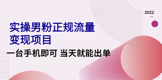 【副业项目4548期】2022实操男粉正规流量变现项目，一台手机即可 当天就能出单【视频课程】-网赚资源网