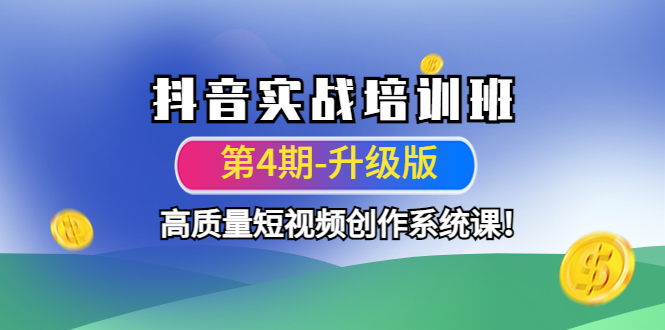 【副业项目4726期】抖音实战培训班（第4期-升级板）高质量短视频创作系统课-网赚资源网