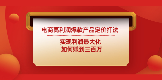 【副业项目4759期】电商高利润爆款产品定价打法：实现利润最大化 如何赚到三百万-网赚资源网