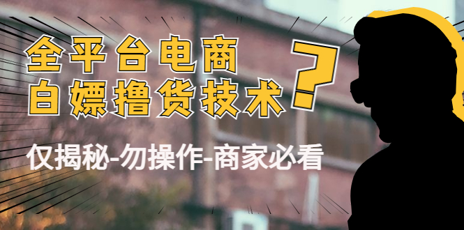 【副业项目4767期】外面收费2980的全平台电商白嫖撸货技术（仅揭秘-勿操作-商家必看）-网赚资源网
