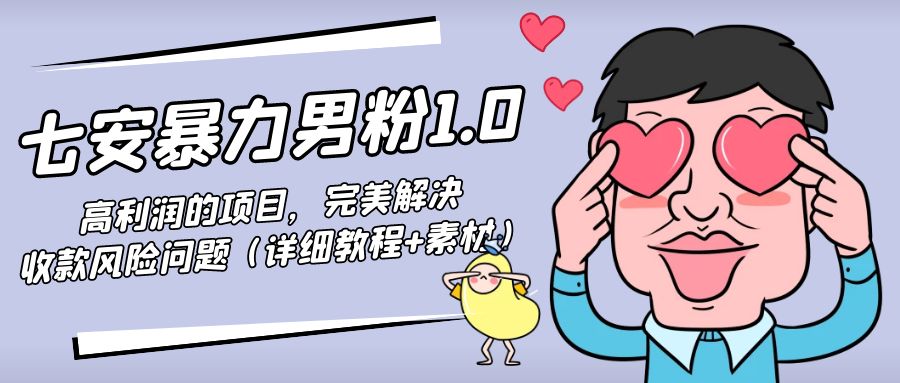【副业项目4795期】七安暴力男粉1.0：高利润的项目，完美解决收款风险问题（详细教程+素材）-网赚资源网