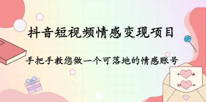 【副业项目4786期】抖音短视频情感变现项目：手把手教您做一个可落地的情感账号-网赚资源网