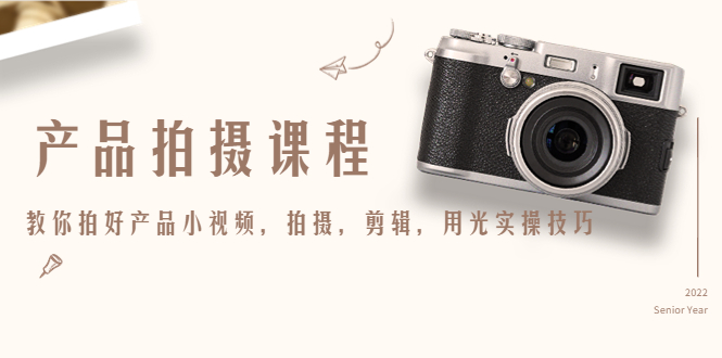 【副业项目4781期】产品拍摄课程，教你拍好产品小视频，拍摄，剪辑，用光实操技巧-网赚资源网
