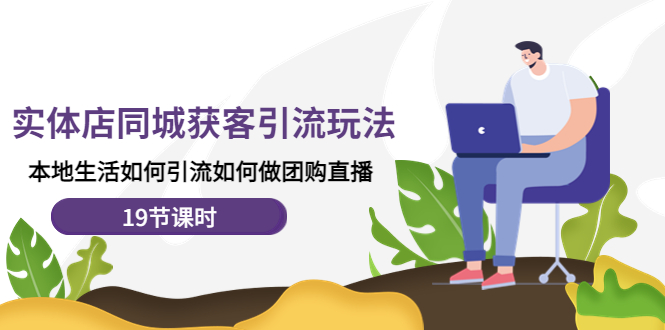【副业项目4673期】实体店同城获客引流玩法，本地生活如何引流如何做团购直播（19节课时）-网赚资源网