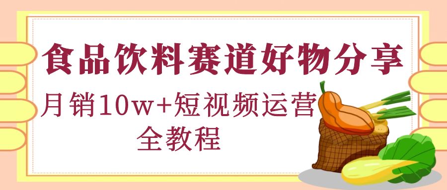 【副业项目4679期】食品饮料赛道好物分享，月销10W+短视频运营全教程！-网赚资源网