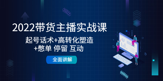 【副业项目4685期】2022带货主播实战课：起号话术+高转化塑造+憋单 停留 互动 全面讲解-网赚资源网