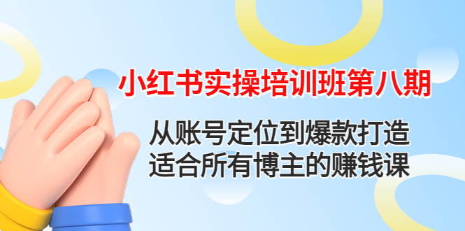 【副业项目4691期】小红书实操培训班第八期：从账号定位到爆款打造，适合所有博主的赚钱课-网赚资源网