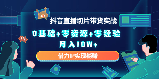 【副业项目4700期】2023抖音直播切片带货实战，0基础+零资源+零经验 月入10W+借力IP实现躺赚-网赚资源网