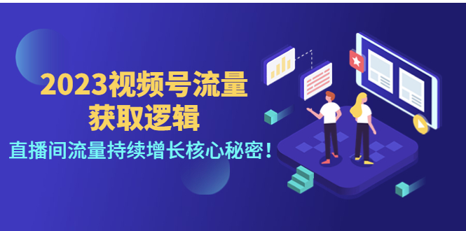 【副业项目4704期】2023视频号流量获取逻辑：直播间流量持续增长核心秘密-网赚资源网