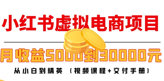 【副业项目4712期】小红书虚拟电商项目：从小白到精英 月收益5000到30000 (视频课程+交付手册)-网赚资源网