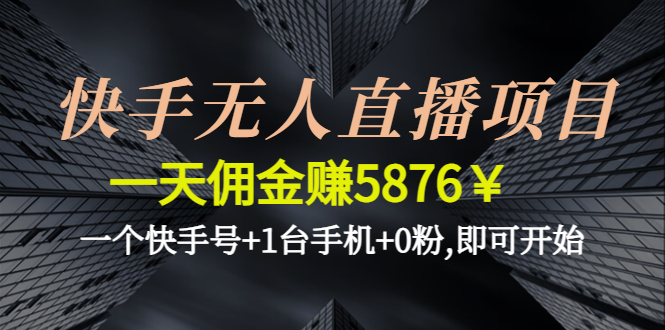 【副业项目4720期】快手无人直播项目，一天佣金赚5876￥一个快手号+1台手机+0粉,即可开始-网赚资源网