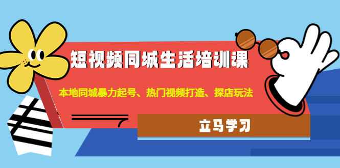 【副业项目4722期】短视频同城生活培训课：本地同城暴力起号、热门视频打造、探店玩法-网赚资源网