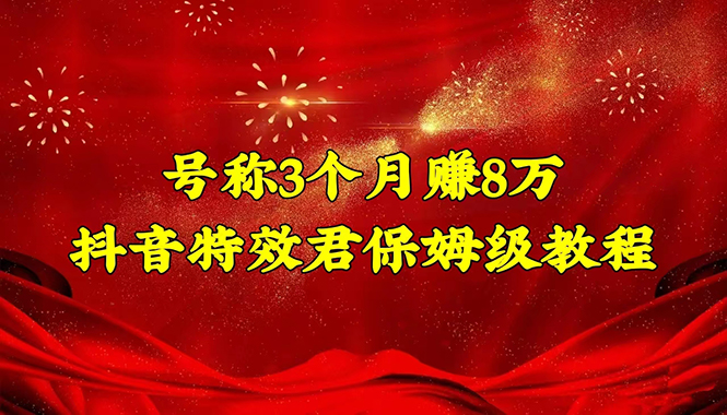 【副业项目4727期】号称3个月赚8万的抖音特效君保姆级教程，新手一个月搞5000+（教程+软件）-网赚资源网