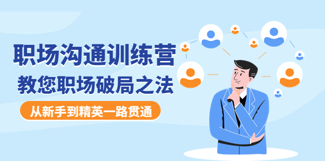 【副业项目4736期】职场沟通训练营：教您职场破局之法，从新手到精英一路贯通-网赚资源网
