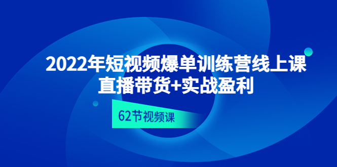 【副业项目4737期】2022年短视频爆单训练营线上课：直播带货+实操盈利（62节视频课)-网赚资源网