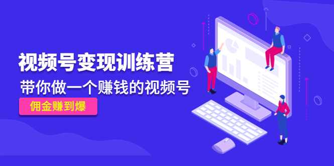 【副业项目4753期】《视频号变现训练营》带你做一个赚钱的视频号，佣金赚到爆-网赚资源网