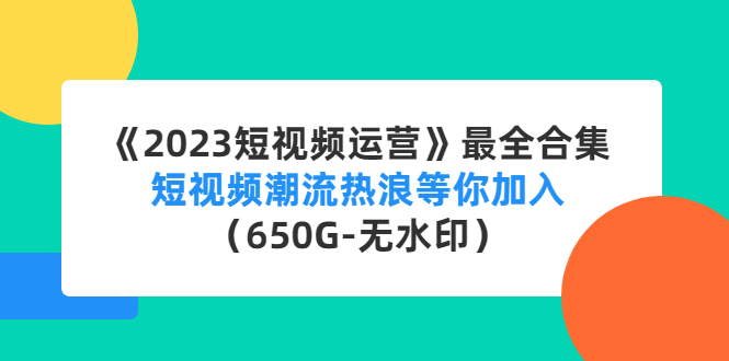 【副业项目4754期】《2023短视频运营》最全合集：短视频潮流热浪等你加入（650G-无水印）-网赚资源网