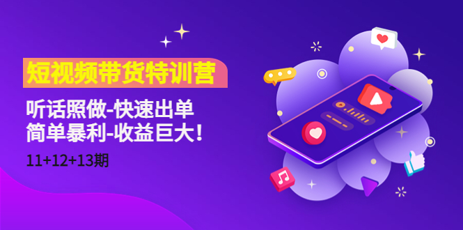 【副业项目4760期】短视频带货特训营（11+12+13期）听话照做-快速出单-简单暴利-收益巨大-网赚资源网