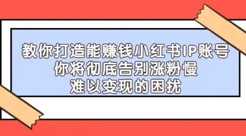 【副业项目4770期】21天‮红小‬书IP‮鬼魔‬训练营，如何从0-1做一个赚钱的小红书账号-网赚资源网