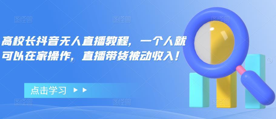 【副业项目4772期】高校长抖音无人直播教程，一个人就可以在家操作，直播带货被动收入-网赚资源网