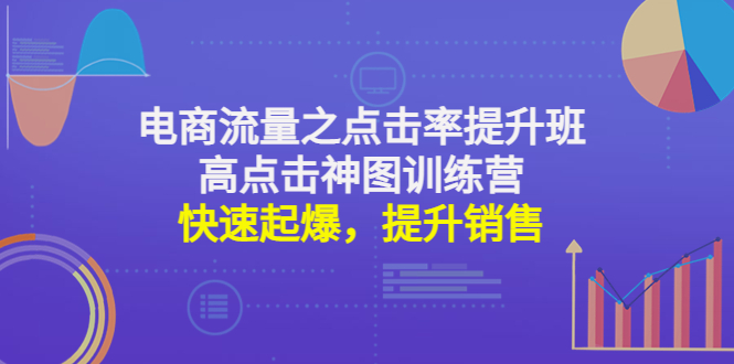 【副业项目4793期】电商流量之点击率提升班+高点击神图训练营：快速起爆，提升销售-网赚资源网