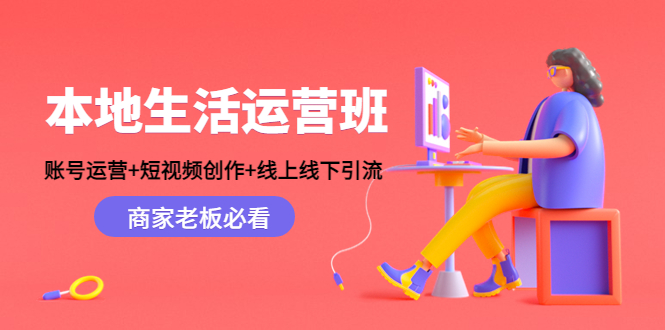 【副业项目4794期】本地生活运营班：账号运营+短视频创作+线上线下引流，商家老板必看-网赚资源网