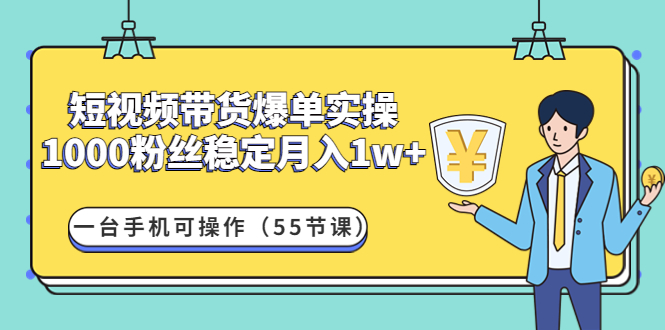 【副业项目4806期】短视频带货爆单实操：1000粉丝稳定月入1w+一台手机可操作（55节课）-网赚资源网